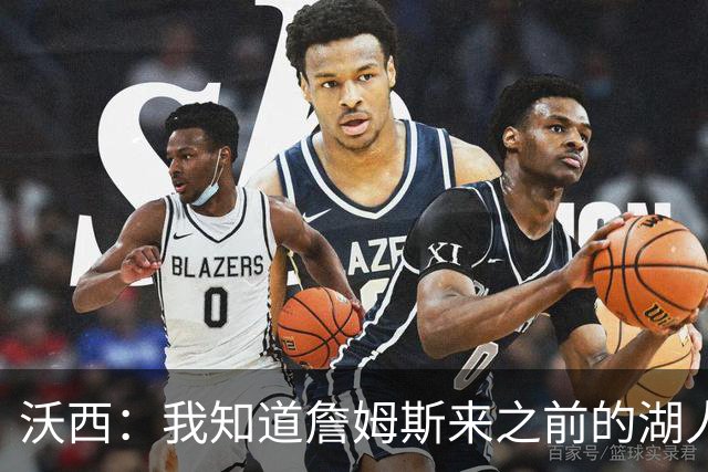 沃西：我知道詹姆斯来之前的湖人什么样 他带来了赢家气质&吸引AD