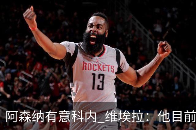 阿森纳有意科内 维埃拉：他目前是法国最强中场 排在琼阿梅尼之前