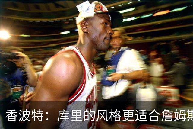 香波特：库里的风格更适合詹姆斯 他跟哈登&米切尔球权不够分