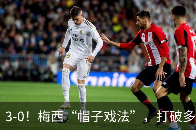 3-0！梅西“帽子戏法”，打破多项纪录，齐达内儿子“发挥失常”