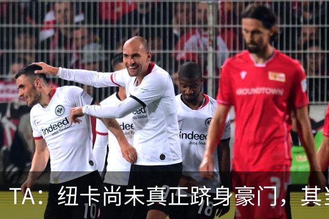 TA：纽卡尚未真正跻身豪门，其当家球星依然可被传统豪门随意挖角